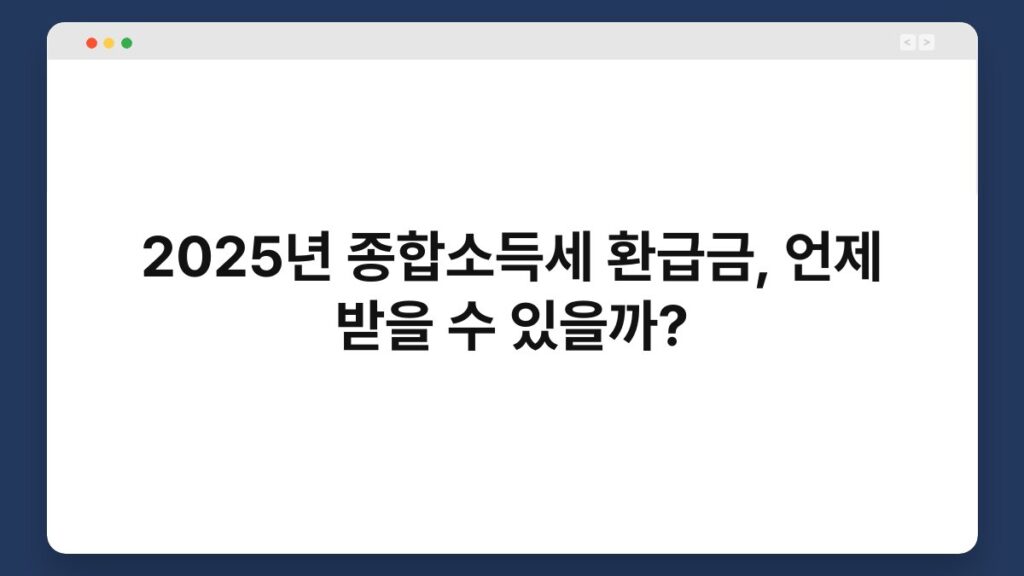 2025년 종합소득세 환급금, 언제 받을 수 있을까? 1