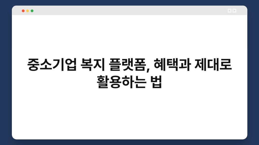 중소기업 복지 플랫폼, 혜택과 제대로 활용하는 법 6