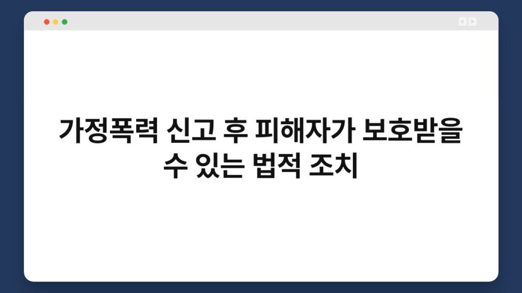 가정폭력 신고 후 피해자가 보호받을 수 있는 법적 조치 1