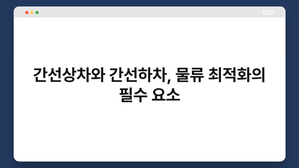 간선상차와 간선하차, 물류 최적화의 필수 요소 1