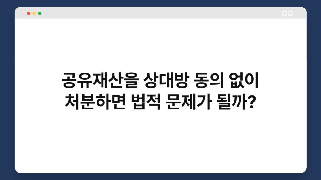 공유재산을 상대방 동의 없이 처분하면 법적 문제가 될까? 1