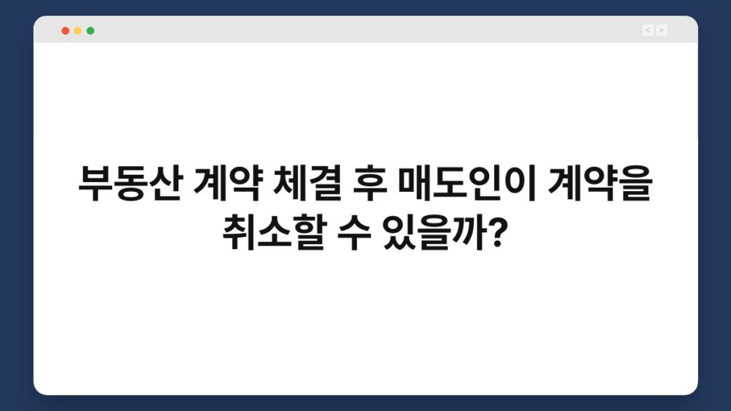 부동산 계약 체결 후 매도인이 계약을 취소할 수 있을까? 1
