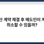 부동산 계약 체결 후 매도인이 계약을 취소할 수 있을까? 6