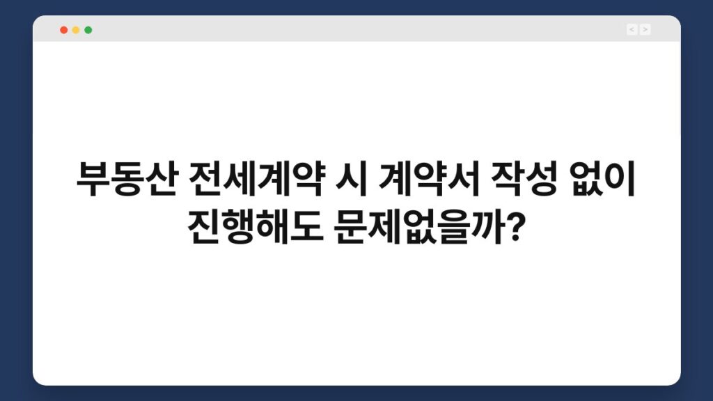부동산 전세계약 시 계약서 작성 없이 진행해도 문제없을까? 2