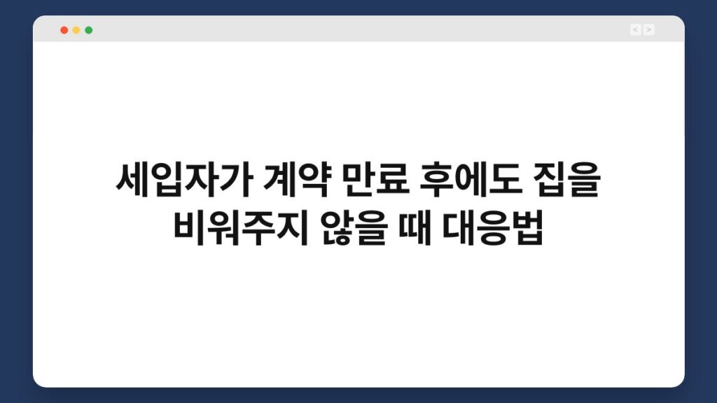 세입자가 계약 만료 후에도 집을 비워주지 않을 때 대응법 1