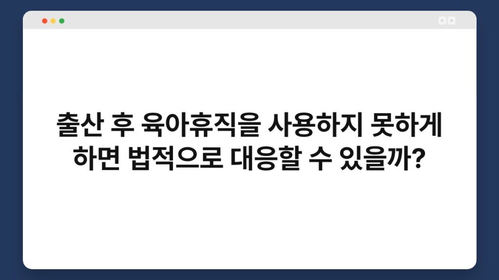 출산 후 육아휴직을 사용하지 못하게 하면 법적으로 대응할 수 있을까? 1