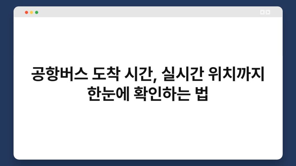 공항버스 도착 시간, 실시간 위치까지 한눈에 확인하는 법 1