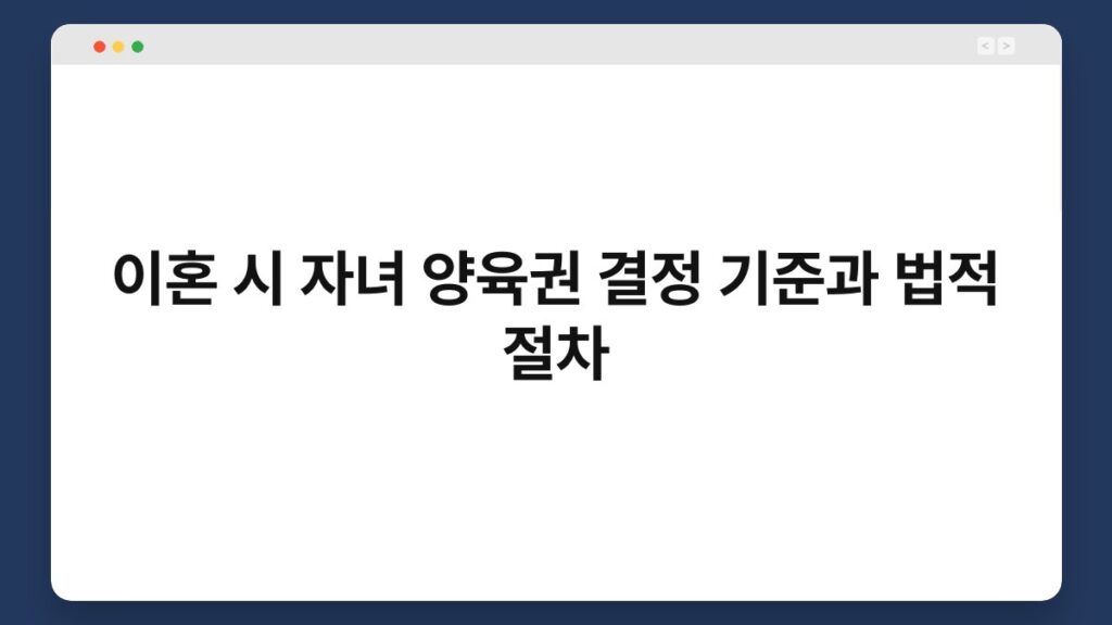 이혼 시 자녀 양육권 결정 기준과 법적 절차 1