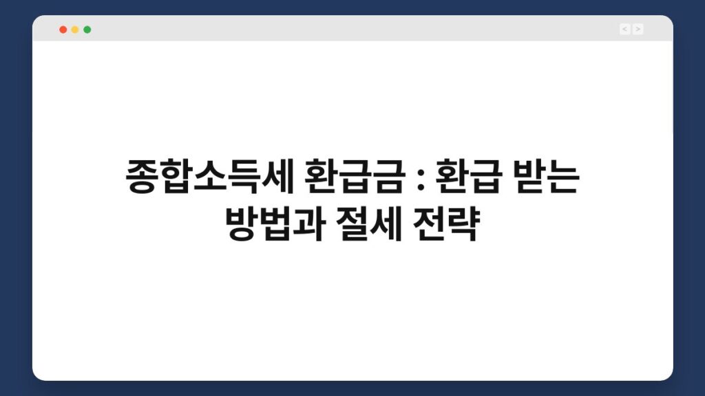 종합소득세 환급금 : 환급 받는 방법과 절세 전략 1