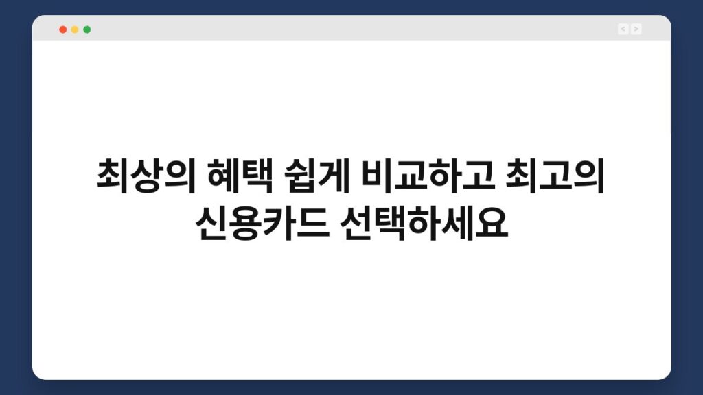 최상의 혜택 쉽게 비교하고 최고의 신용카드 선택하세요 1